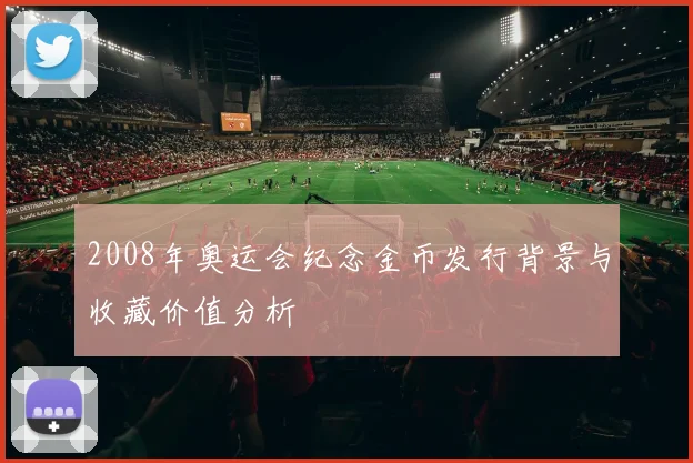 2008年奥运会纪念金币发行背景与收藏价值分析