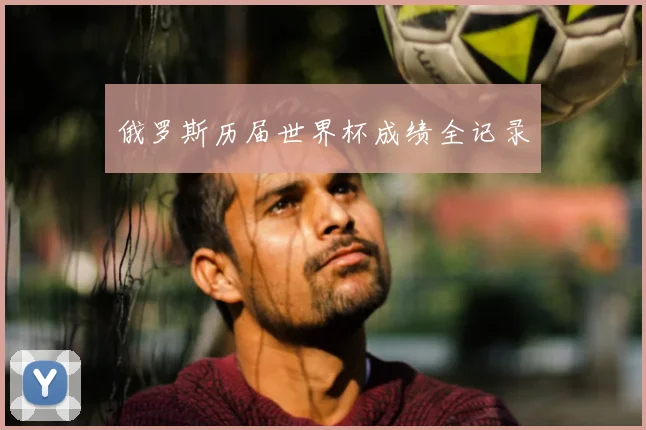 俄罗斯历届世界杯成绩全记录