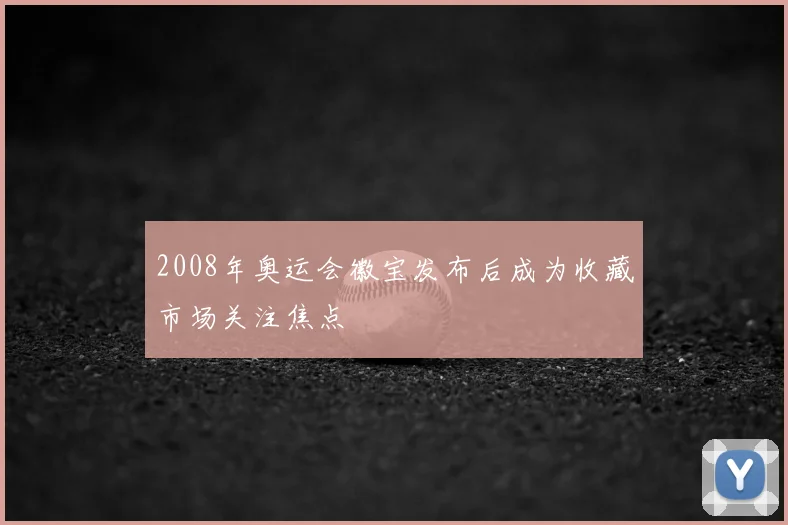 2008年奥运会徽宝发布后成为收藏市场关注焦点