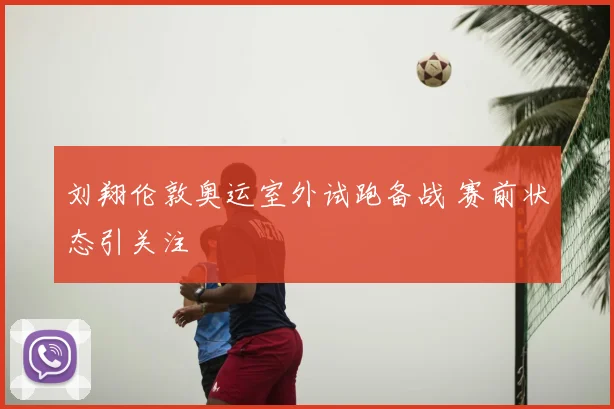 刘翔伦敦奥运室外试跑备战 赛前状态引关注