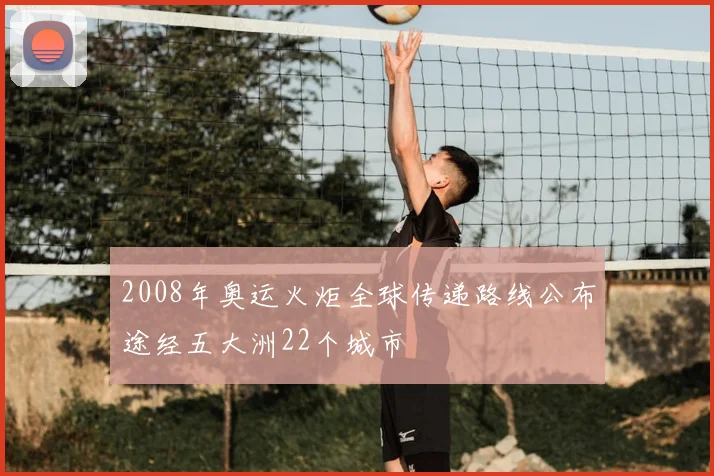 2008年奥运火炬全球传递路线公布途经五大洲22个城市
