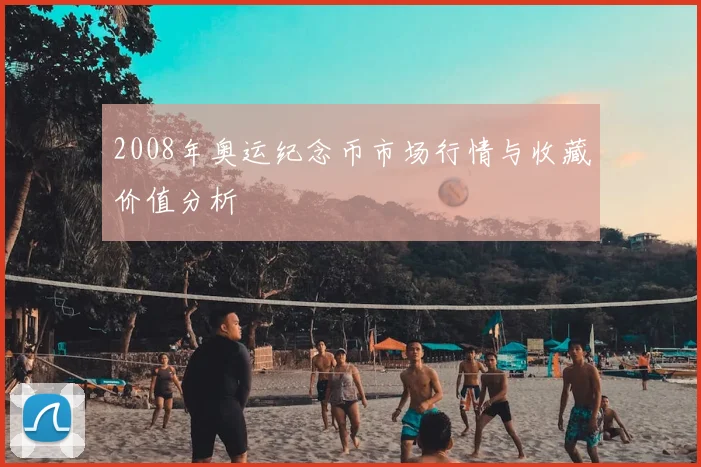 2008年奥运纪念币市场行情与收藏价值分析