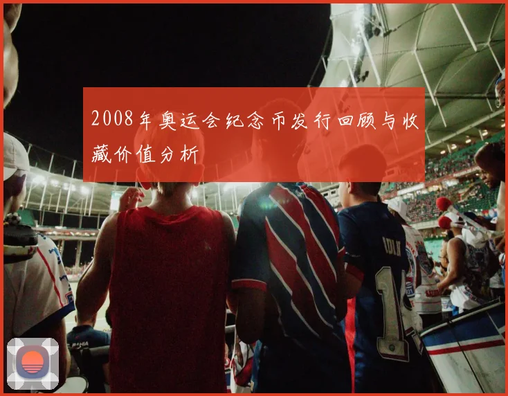 2008年奥运会纪念币发行回顾与收藏价值分析