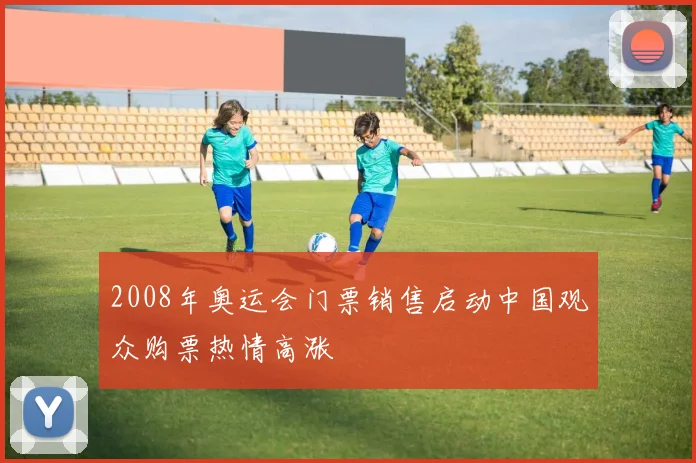 2008年奥运会门票销售启动中国观众购票热情高涨