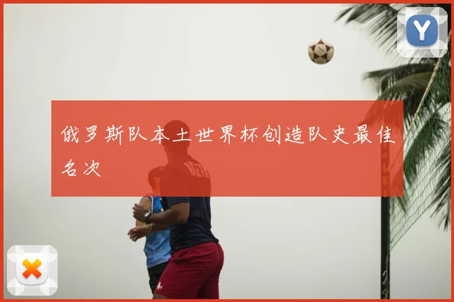 俄罗斯队本土世界杯创造队史最佳名次