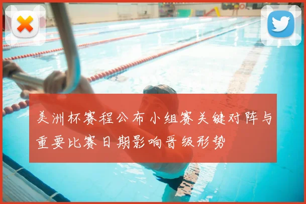 美洲杯赛程公布小组赛关键对阵与重要比赛日期影响晋级形势