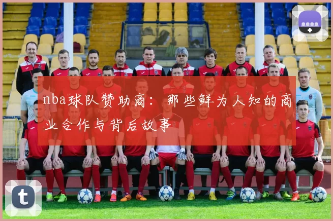nba球队赞助商：那些鲜为人知的商业合作与背后故事