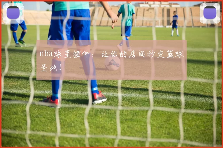 nba球星摆件，让你的房间秒变篮球圣地！