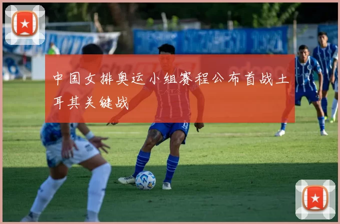 中国女排奥运小组赛程公布首战土耳其关键战