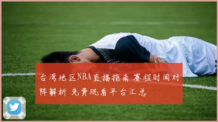 台湾地区NBA直播指南 赛程时间对阵解析 免费观看平台汇总