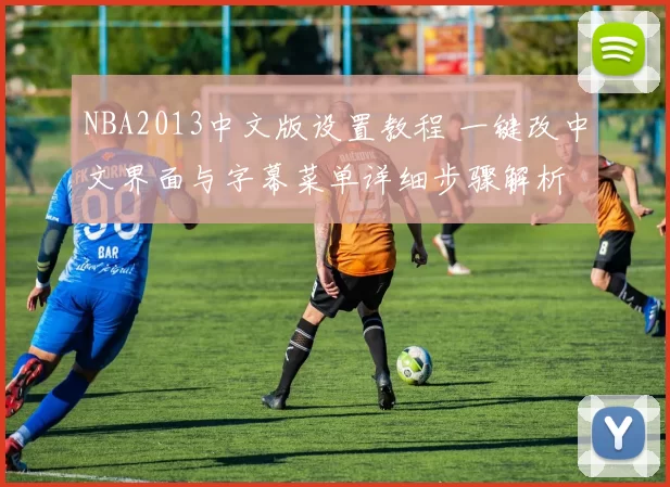 NBA2013中文版设置教程 一键改中文界面与字幕菜单详细步骤解析