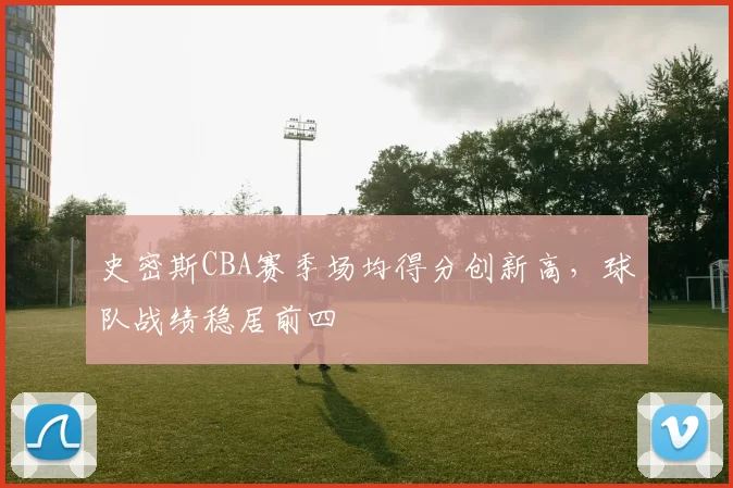 史密斯CBA赛季场均得分创新高，球队战绩稳居前四