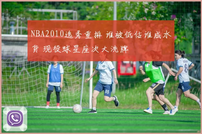 NBA2010选秀重排 谁被低估谁成水货 现役球星座次大洗牌