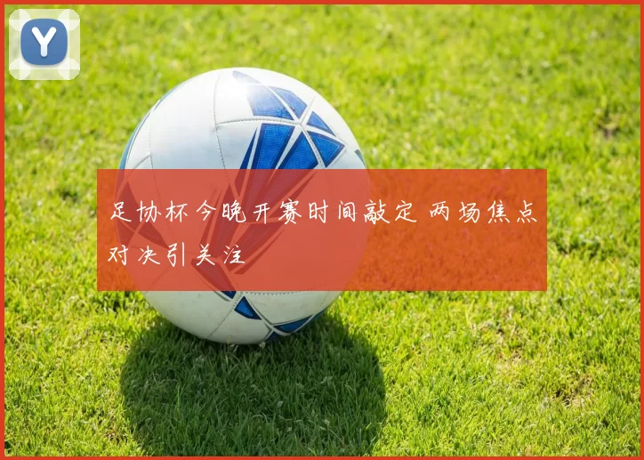 足协杯今晚开赛时间敲定 两场焦点对决引关注